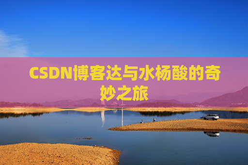 CSDN博客达与水杨酸的奇妙之旅